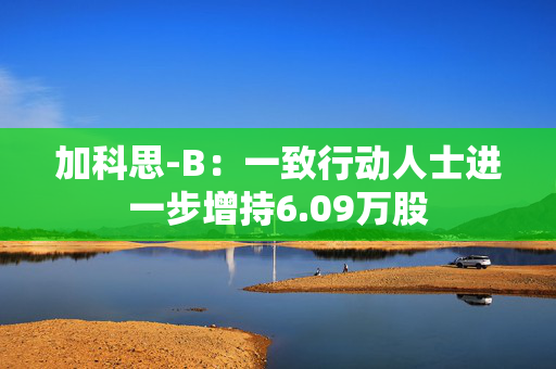 加科思-B：一致行动人士进一步增持6.09万股