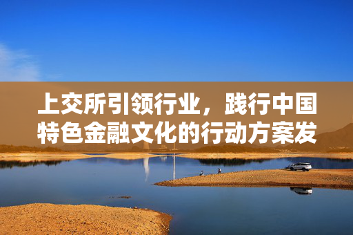 上交所引领行业，践行中国特色金融文化的行动方案发布