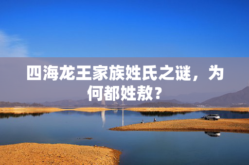 四海龙王家族姓氏之谜，为何都姓敖？