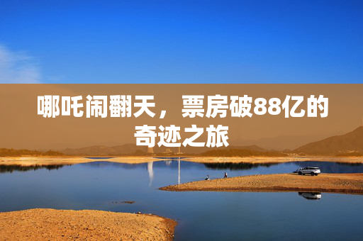 哪吒闹翻天，票房破88亿的奇迹之旅
