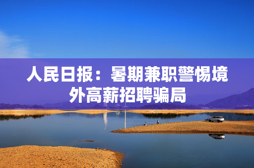 人民日报：暑期兼职警惕境外高薪招聘骗局