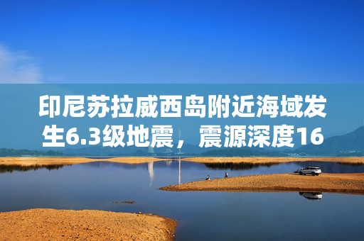 印尼苏拉威西岛附近海域发生6.3级地震，震源深度160千米