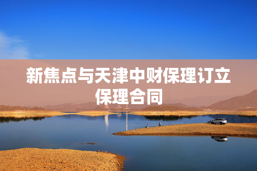 新焦点与天津中财保理订立保理合同