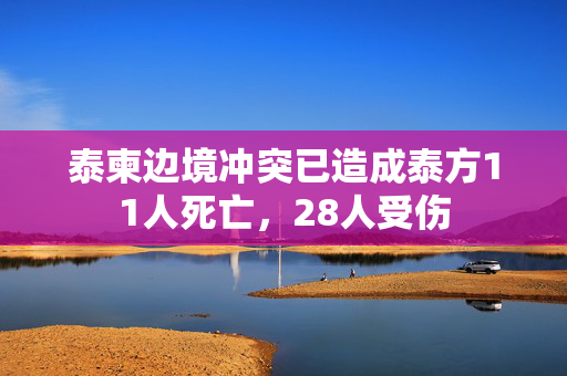 泰柬边境冲突已造成泰方11人死亡，28人受伤