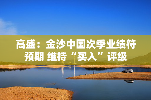 高盛：金沙中国次季业绩符预期 维持“买入”评级