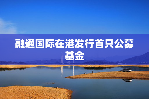 融通国际在港发行首只公募基金