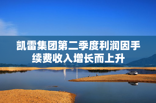 凯雷集团第二季度利润因手续费收入增长而上升