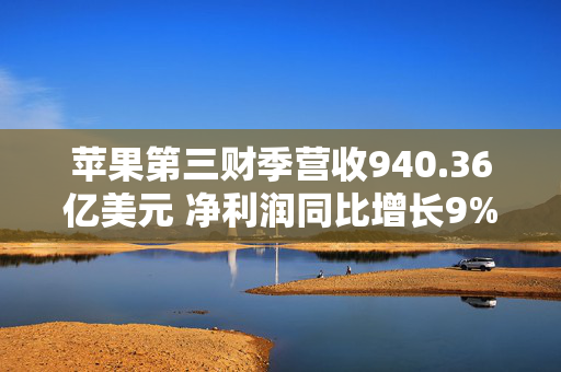 苹果第三财季营收940.36亿美元 净利润同比增长9%