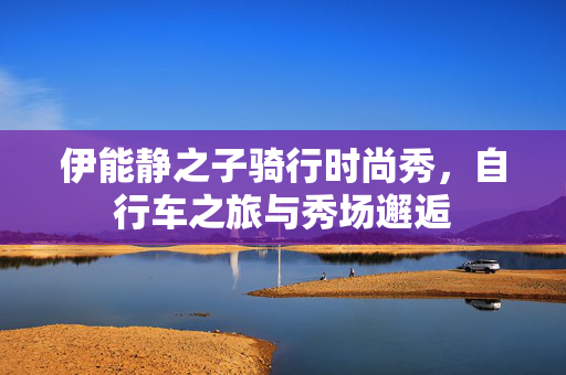 伊能静之子骑行时尚秀，自行车之旅与秀场邂逅