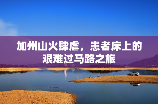 加州山火肆虐，患者床上的艰难过马路之旅