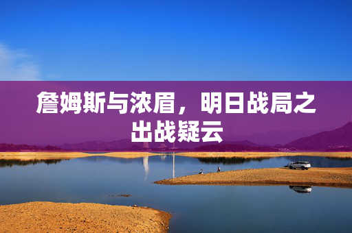 詹姆斯与浓眉，明日战局之出战疑云