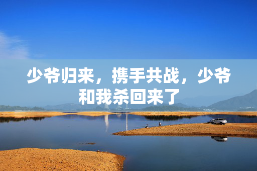 少爷归来，携手共战，少爷和我杀回来了