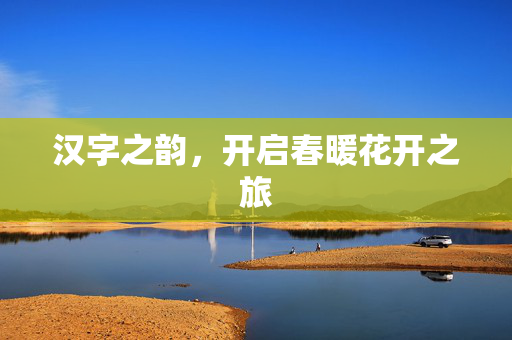 汉字之韵，开启春暖花开之旅