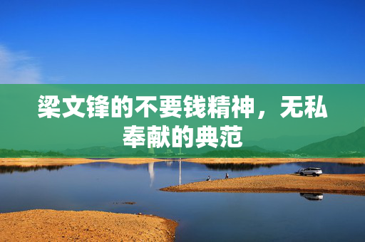梁文锋的不要钱精神，无私奉献的典范