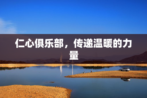 仁心俱乐部，传递温暖的力量