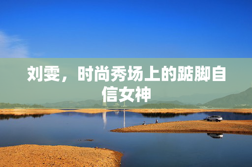 刘雯，时尚秀场上的踮脚自信女神