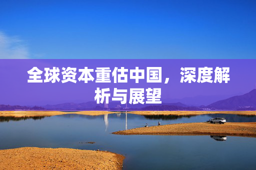 全球资本重估中国，深度解析与展望