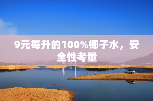 9元每升的100%椰子水，安全性考量