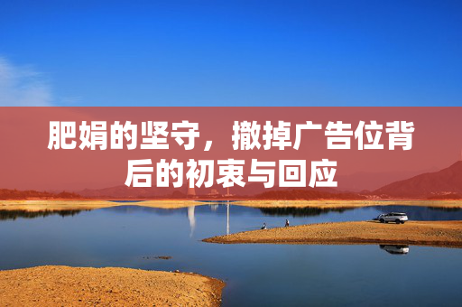 肥娟的坚守，撤掉广告位背后的初衷与回应