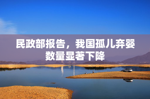 民政部报告，我国孤儿弃婴数量显著下降