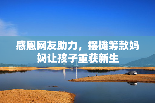 感恩网友助力，摆摊筹款妈妈让孩子重获新生