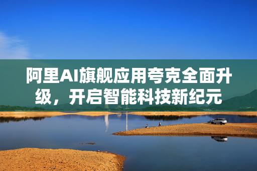 阿里AI旗舰应用夸克全面升级，开启智能科技新纪元