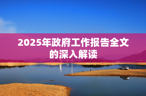 2025年政府工作报告全文的深入解读