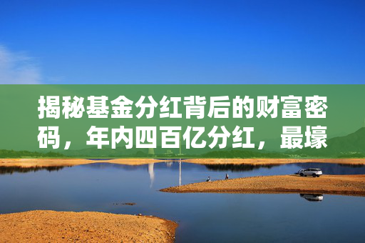 揭秘基金分红背后的财富密码，年内四百亿分红，最壕红包来自ETF的秘密