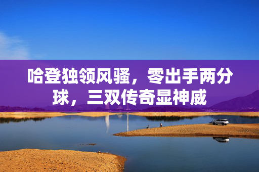 哈登独领风骚，零出手两分球，三双传奇显神威