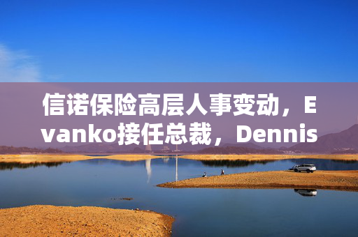 信诺保险高层人事变动，Evanko接任总裁，Dennison升任CFO