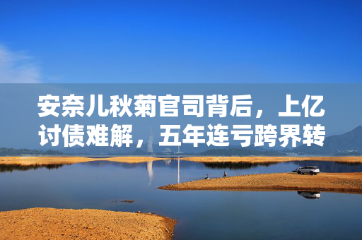安奈儿秋菊官司背后，上亿讨债难解，五年连亏跨界转型无望