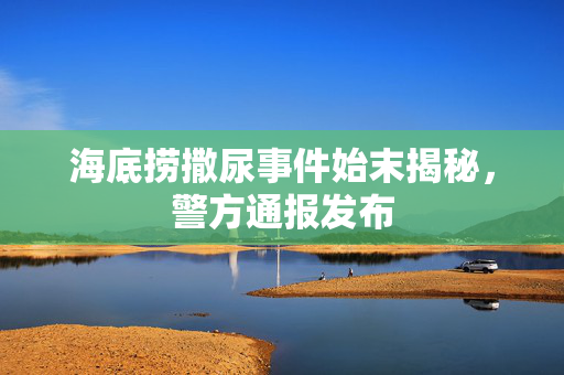 海底捞撒尿事件始末揭秘，警方通报发布