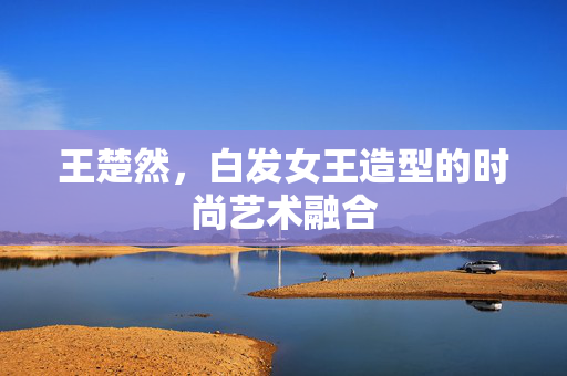 王楚然，白发女王造型的时尚艺术融合