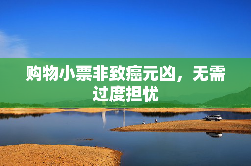 购物小票非致癌元凶，无需过度担忧