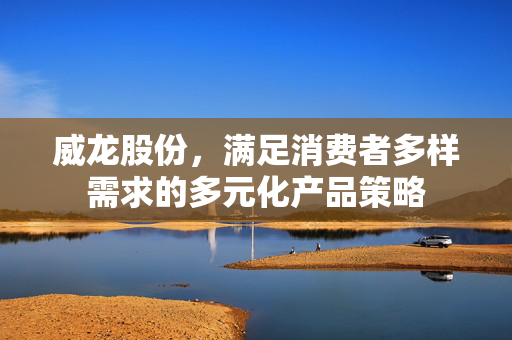 威龙股份，满足消费者多样需求的多元化产品策略