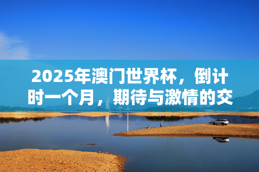 2025年澳门世界杯，倒计时一个月，期待与激情的交织时刻