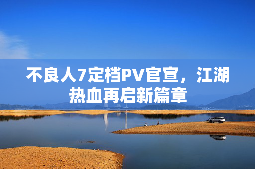 不良人7定档PV官宣，江湖热血再启新篇章