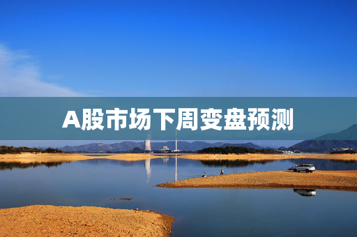 A股市场下周变盘预测