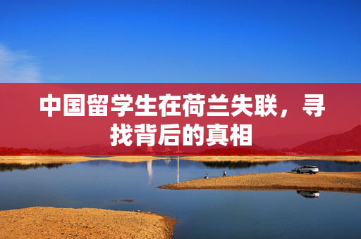 中国留学生在荷兰失联，寻找背后的真相