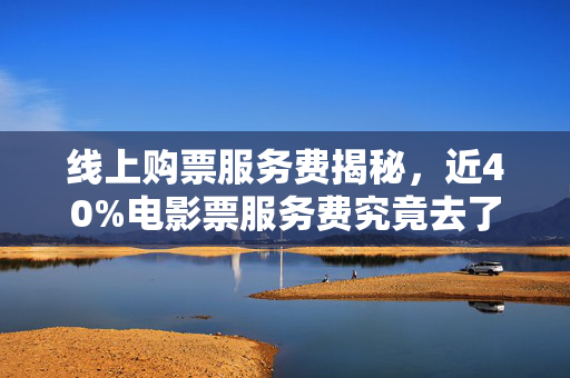 线上购票服务费揭秘，近40%电影票服务费究竟去了哪里？