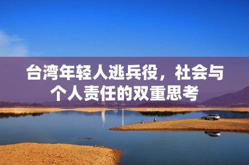 台湾年轻人逃兵役，社会与个人责任的双重思考