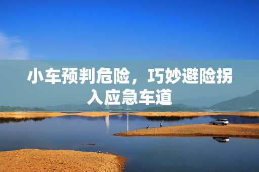 小车预判危险，巧妙避险拐入应急车道