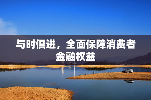 与时俱进，全面保障消费者金融权益