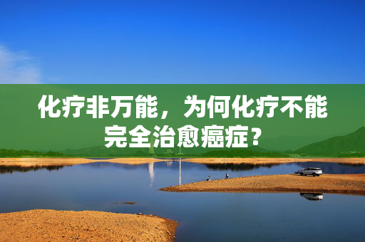 化疗非万能，为何化疗不能完全治愈癌症？