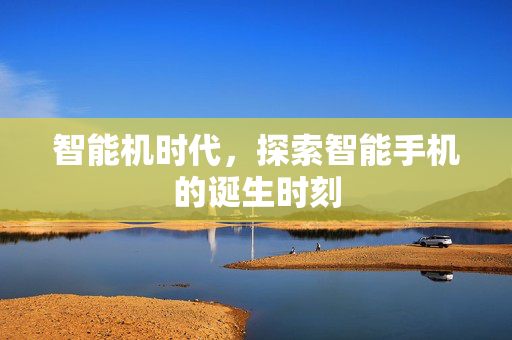 智能机时代，探索智能手机的诞生时刻