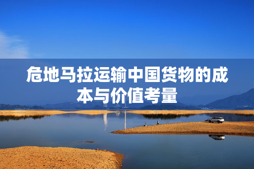 危地马拉运输中国货物的成本与价值考量