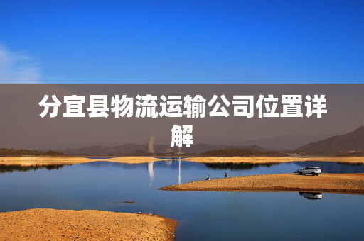 分宜县物流运输公司位置详解