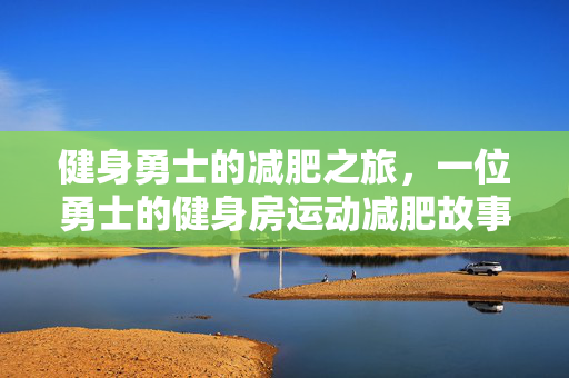 健身勇士的减肥之旅，一位勇士的健身房运动减肥故事