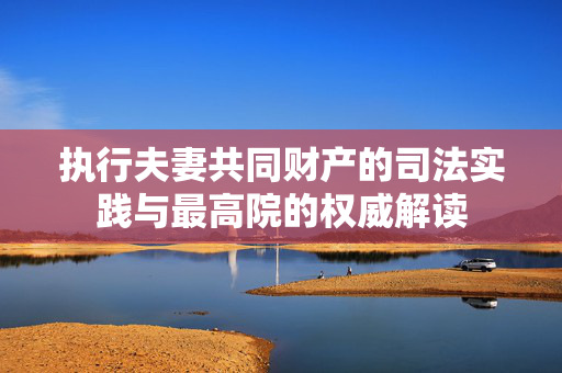 执行夫妻共同财产的司法实践与最高院的权威解读
