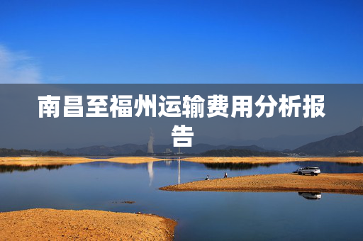 南昌至福州运输费用分析报告